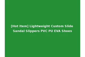 [Hot Item] Lightweight Custom Slide Sandal Slippers PVC PU EVA Shoes