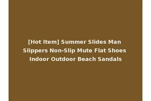 [Hot Item] Summer Slides Man Slippers Non-Slip Mute Flat Shoes Indoor Outdoor Beach Sandals