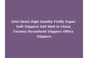[Hot Item] High Quality Fluffy Super Soft Slippers Sell Well in China Factory Household Slippers Office Slippers