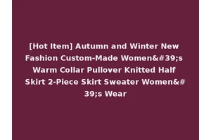 [Hot Item] Autumn and Winter New Fashion Custom-Made Women's Warm Collar Pullover Knitted Half Skirt 2-Piece Skirt Sweater Women's Wear
