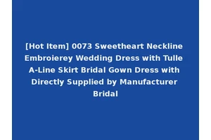 [Hot Item] 0073 Sweetheart Neckline Embroierey Wedding Dress with Tulle A-Line Skirt Bridal Gown Dress with Directly Supplied by Manufacturer Bridal