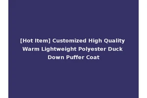 [Hot Item] Customized High Quality Warm Lightweight Polyester Duck Down Puffer Coat