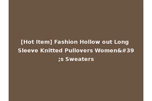 [Hot Item] Fashion Hollow out Long Sleeve Knitted Pullovers Women's Sweaters