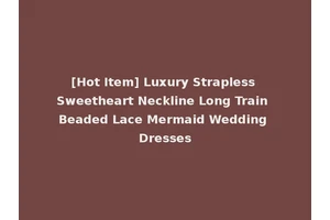[Hot Item] Luxury Strapless Sweetheart Neckline Long Train Beaded Lace Mermaid Wedding Dresses
