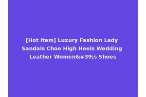 [Hot Item] Luxury Fashion Lady Sandals Choo High Heels Wedding Leather Women's Shoes