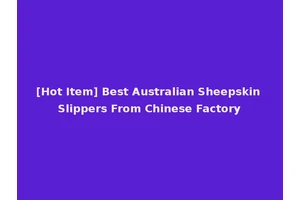 [Hot Item] Best Australian Sheepskin Slippers From Chinese Factory