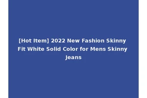 [Hot Item] 2022 New Fashion Skinny Fit White Solid Color for Mens Skinny Jeans