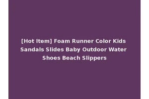 [Hot Item] Foam Runner Color Kids Sandals Slides Baby Outdoor Water Shoes Beach Slippers