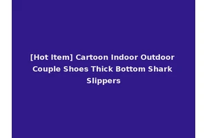 [Hot Item] Cartoon Indoor Outdoor Couple Shoes Thick Bottom Shark Slippers