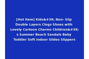 [Hot Item] Kids' Non- Slip Double Layers Clogs Shoes with Lovely Cartoon Charms Children's Summer Beach Sandals Baby Toddler Soft Indoor Slides Slippers