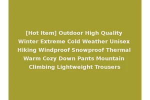 [Hot Item] Outdoor High Quality Winter Extreme Cold Weather Unisex Hiking Windproof Snowproof Thermal Warm Cozy Down Pants Mountain Climbing Lightweight Trousers