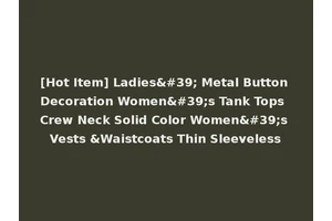 [Hot Item] Ladies' Metal Button Decoration Women's Tank Tops Crew Neck Solid Color Women's Vests &Waistcoats Thin Sleeveless
