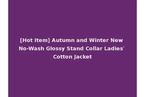 [Hot Item] Autumn and Winter New No-Wash Glossy Stand Collar Ladies′ Cotton Jacket