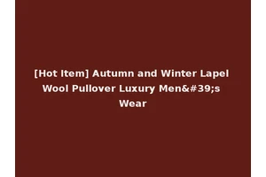 [Hot Item] Autumn and Winter Lapel Wool Pullover Luxury Men's Wear