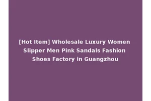 [Hot Item] Wholesale Luxury Women Slipper Men Pink Sandals Fashion Shoes Factory in Guangzhou