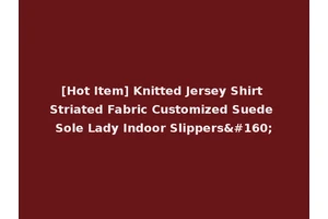 [Hot Item] Knitted Jersey Shirt Striated Fabric Customized Suede Sole Lady Indoor Slippers 