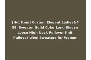 [Hot Item] Custom Elegant Ladies' Sweater Solid Color Long Sleeve Loose High Neck Pullover Knit Pullover Wool Sweaters for Women
