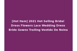 [Hot Item] 2021 Hot Selling Bridal Dress Flowers Lace Wedding Dress Bride Gowns Trailing Vestido De Noiva