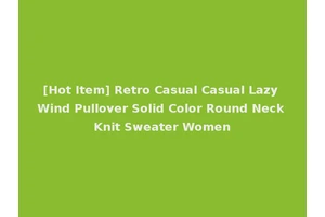 [Hot Item] Retro Casual Casual Lazy Wind Pullover Solid Color Round Neck Knit Sweater Women