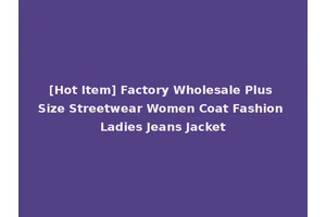 [Hot Item] Factory Wholesale Plus Size Streetwear Women Coat Fashion Ladies Jeans Jacket