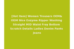 [Hot Item] Women Trousers OEM&ODM Nice Enzyme Ripper Washing Straight MID Waist Fray Bottom Scratch Details Ladies Denim Pants Jeans