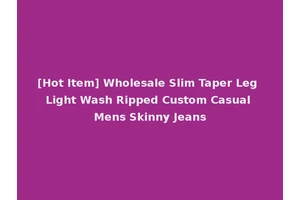[Hot Item] Wholesale Slim Taper Leg Light Wash Ripped Custom Casual Mens Skinny Jeans