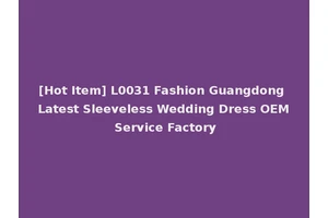 [Hot Item] L0031 Fashion Guangdong Latest Sleeveless Wedding Dress OEM Service Factory