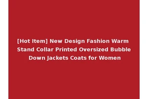[Hot Item] New Design Fashion Warm Stand Collar Printed Oversized Bubble Down Jackets Coats for Women
