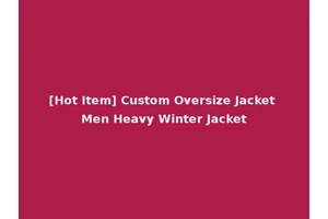 [Hot Item] Custom Oversize Jacket Men Heavy Winter Jacket