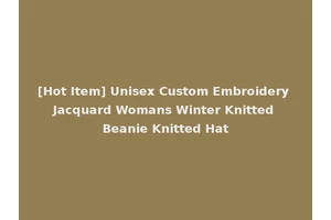 [Hot Item] Unisex Custom Embroidery Jacquard Womans Winter Knitted Beanie Knitted Hat
