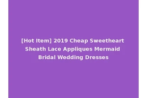 [Hot Item] 2019 Cheap Sweetheart Sheath Lace Appliques Mermaid Bridal Wedding Dresses