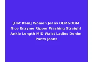 [Hot Item] Women Jeans OEM&ODM Nice Enzyme Ripper Washing Straight Ankle Length MID Waist Ladies Denim Pants Jeans
