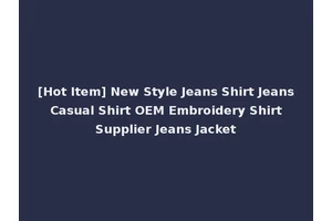 [Hot Item] New Style Jeans Shirt Jeans Casual Shirt OEM Embroidery Shirt Supplier Jeans Jacket