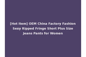 [Hot Item] OEM China Factory Fashion Sexy Ripped Fringe Short Plus Size Jeans Pants for Women