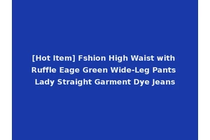 [Hot Item] Fshion High Waist with Ruffle Eage Green Wide-Leg Pants Lady Straight Garment Dye Jeans