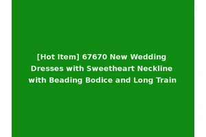 [Hot Item] 67670 New Wedding Dresses with Sweetheart Neckline with Beading Bodice and Long Train