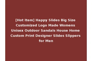 [Hot Item] Happy Slides Big Size Customized Logo Made Womens Unisex Outdoor Sandals House Home Custom Print Designer Slides Slippers for Men