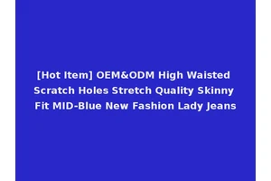[Hot Item] OEM&ODM High Waisted Scratch Holes Stretch Quality Skinny Fit MID-Blue New Fashion Lady Jeans