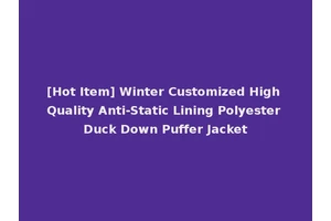 [Hot Item] Winter Customized High Quality Anti-Static Lining Polyester Duck Down Puffer Jacket