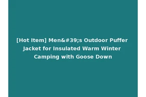 [Hot Item] Men's Outdoor Puffer Jacket for Insulated Warm Winter Camping with Goose Down