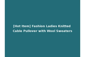[Hot Item] Fashion Ladies Knitted Cable Pullover with Wool Sweaters