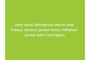 [Hot Item] Windproof Warm Soft Fleece Tactical Jacket Mens Softshell Jacket with Full Zipper