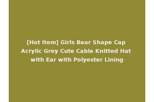 [Hot Item] Girls Bear Shape Cap Acrylic Grey Cute Cable Knitted Hat with Ear with Polyester Lining