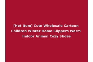 [Hot Item] Cute Wholesale Cartoon Children Winter Home Slippers Warm Indoor Animal Cozy Shoes