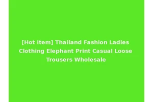 [Hot Item] Thailand Fashion Ladies Clothing Elephant Print Casual Loose Trousers Wholesale