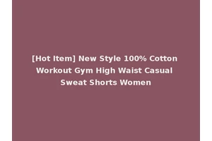 [Hot Item] New Style 100% Cotton Workout Gym High Waist Casual Sweat Shorts Women