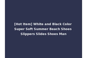 [Hot Item] White and Black Color Super Soft Summer Beach Shoes Slippers Slides Shoes Man