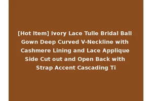 [Hot Item] Ivory Lace Tulle Bridal Ball Gown Deep Curved V-Neckline with Cashmere Lining and Lace Applique Side Cut out and Open Back with Strap Accent Cascading Ti