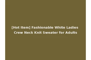 [Hot Item] Fashionable White Ladies Crew Neck Knit Sweater for Adults