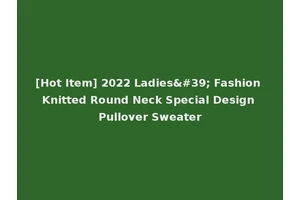 [Hot Item] 2022 Ladies' Fashion Knitted Round Neck Special Design Pullover Sweater